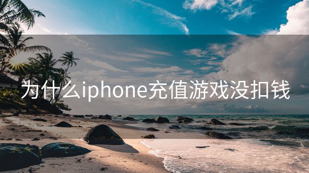 为什么iphone充值游戏没扣钱