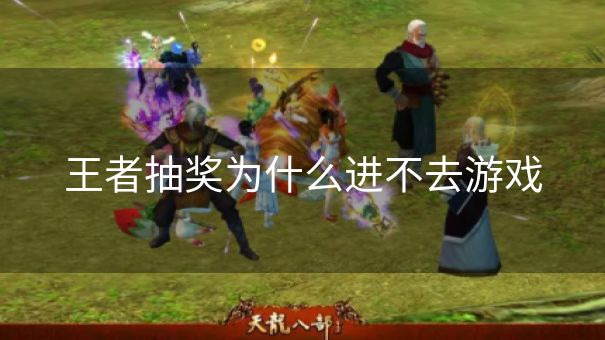 王者抽奖为什么进不去游戏