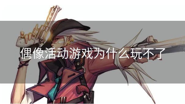 偶像活动游戏为什么玩不了