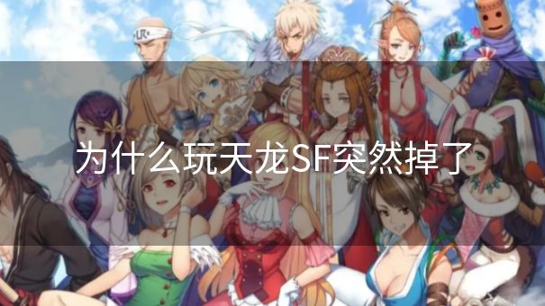 为什么玩天龙SF突然掉了
