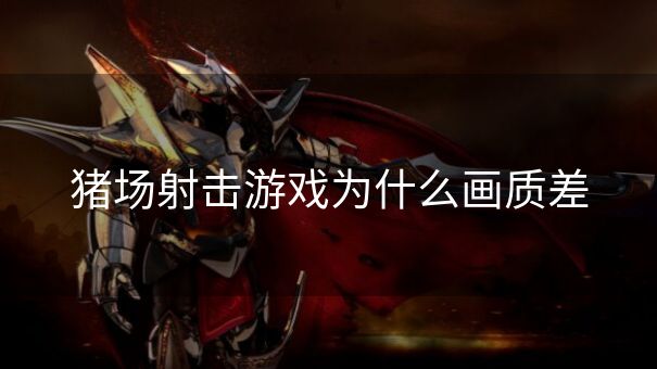 猪场射击游戏为什么画质差