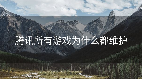 腾讯所有游戏为什么都维护
