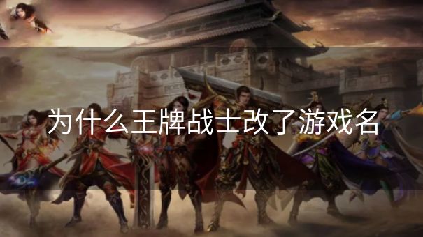 为什么王牌战士改了游戏名