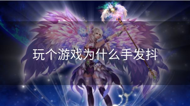 玩个游戏为什么手发抖 玩个游戏为什么手发抖