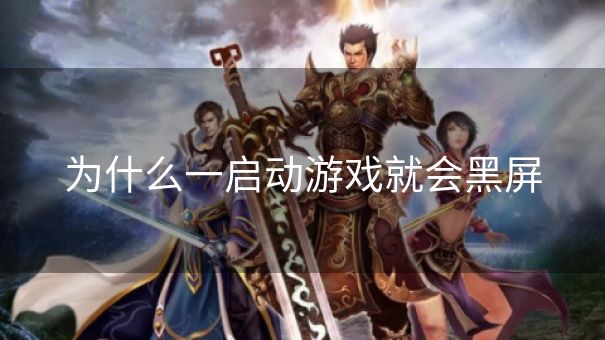 为什么一启动游戏就会黑屏