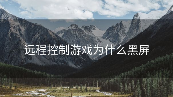 远程控制游戏为什么黑屏