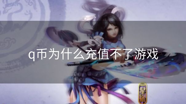 q币为什么充值不了游戏