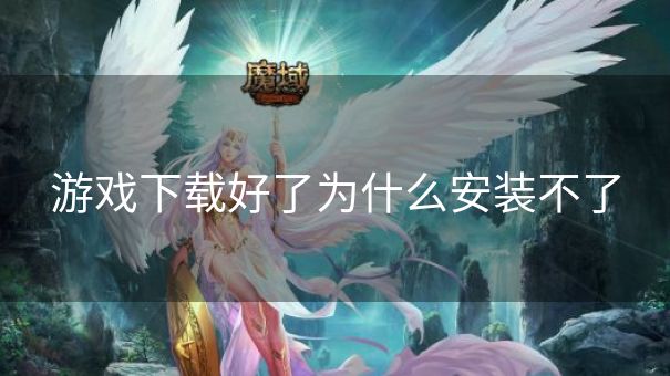 游戏下载好了为什么安装不了
