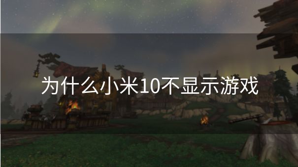 为什么小米10不显示游戏