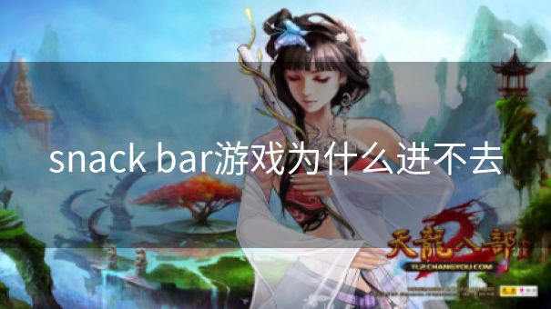 snack bar游戏为什么进不去