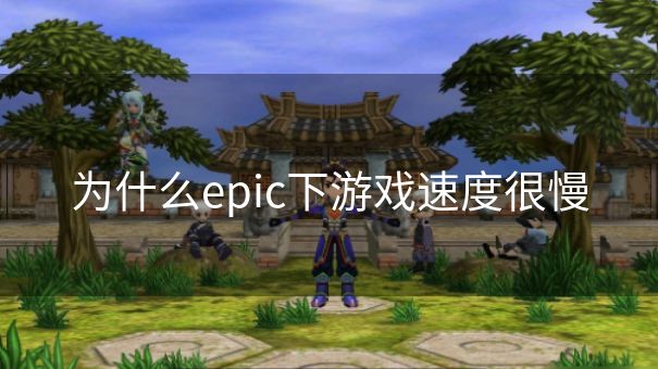 为什么epic下游戏速度很慢