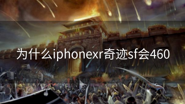 为什么iphonexr奇迹sf会460