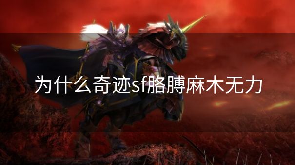 为什么奇迹sf胳膊麻木无力 为什么奇迹sf胳膊麻木无力