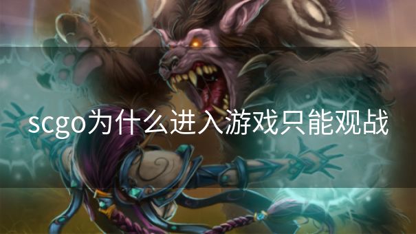 scgo为什么进入游戏只能观战 scgo为什么进入游戏只能观战