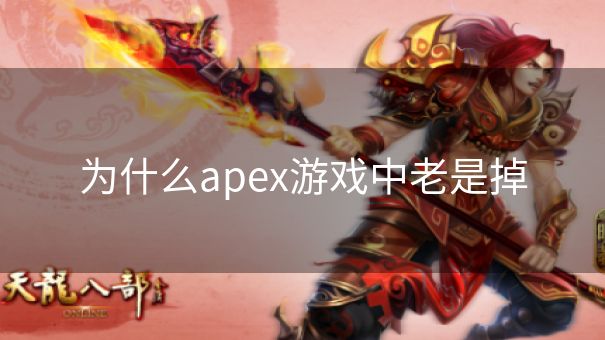 为什么apex游戏中老是掉