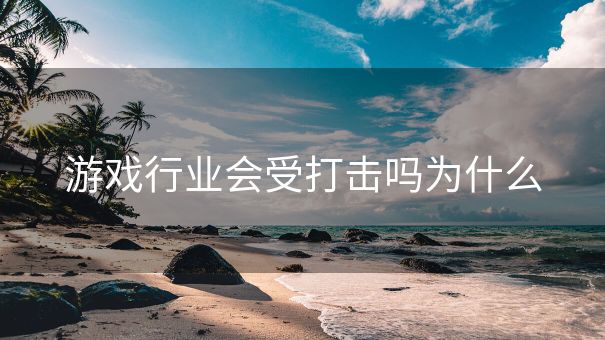 游戏行业会受打击吗为什么