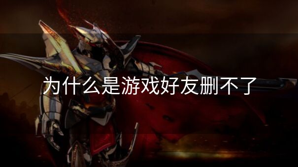 为什么是游戏好友删不了