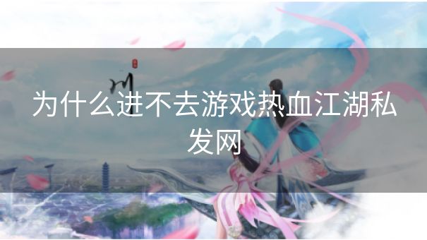 为什么进不去游戏热血江湖私发网