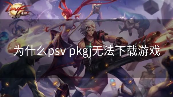 为什么psv pkgj无法下载游戏