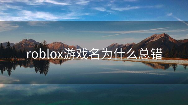 roblox游戏名为什么总错