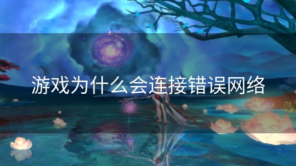游戏为什么会连接错误网络
