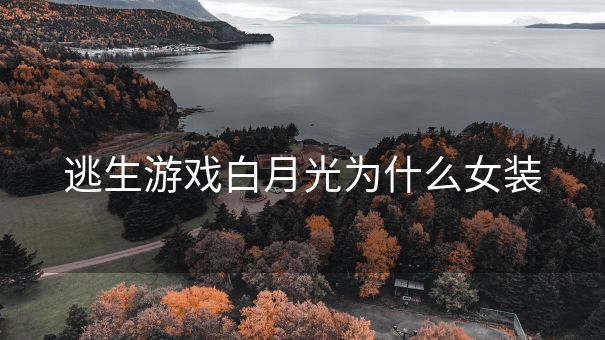逃生游戏白月光为什么女装 逃生游戏白月光为什么女装