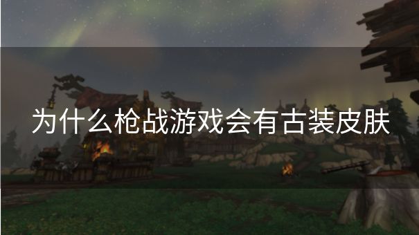 为什么枪战游戏会有古装皮肤