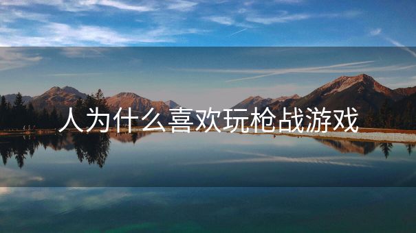 人为什么喜欢玩枪战游戏