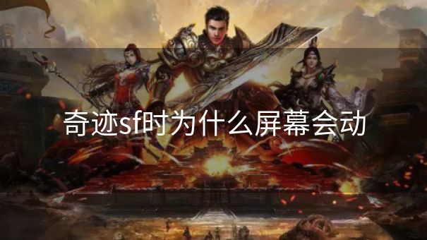 奇迹sf时为什么屏幕会动