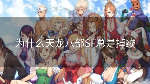 为什么天龙八部SF总是掉线