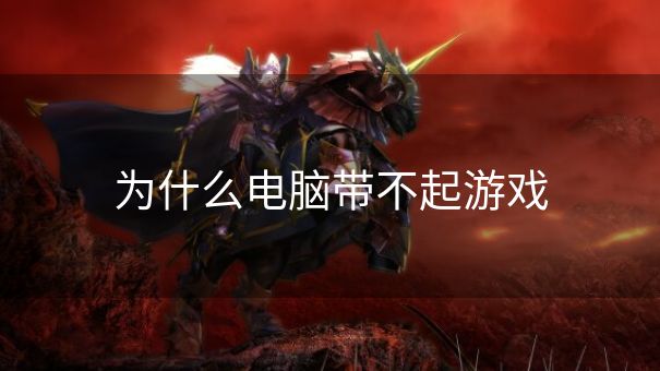 为什么电脑带不起游戏