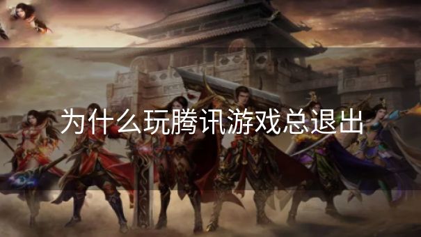 为什么玩腾讯游戏总退出