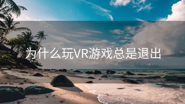 为什么玩VR游戏总是退出