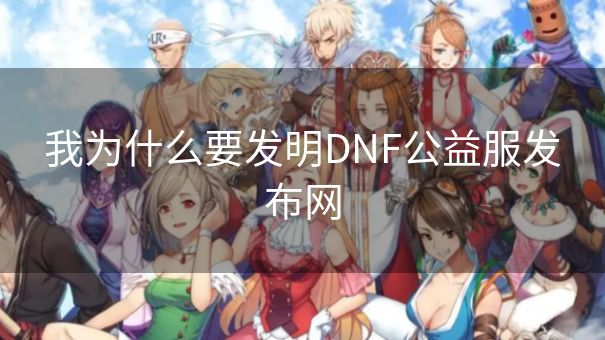 我为什么要发明DNF公益服发布网