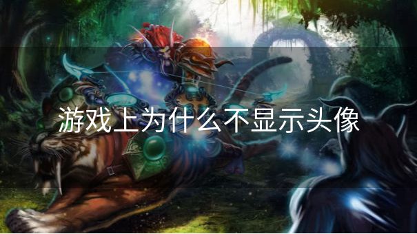 游戏上为什么不显示头像