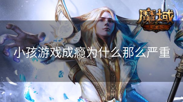 小孩游戏成瘾为什么那么严重 小孩游戏成瘾为什么那么严重