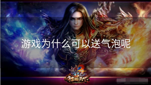 游戏为什么可以送气泡呢