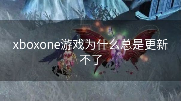 xboxone游戏为什么总是更新不了