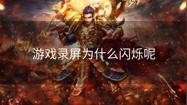 游戏录屏为什么闪烁呢