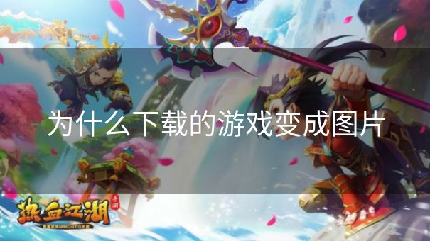 为什么下载的游戏变成图片